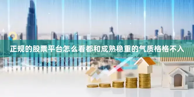 正规的股票平台怎么看都和成熟稳重的气质格格不入