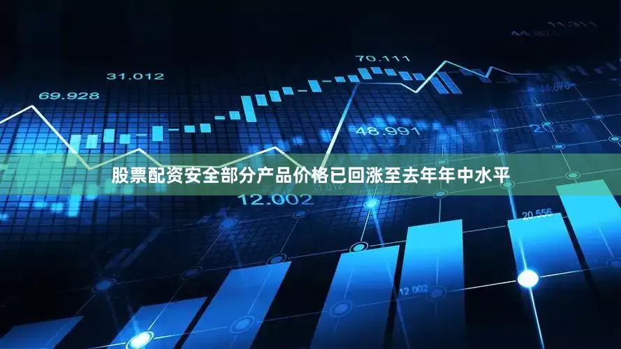 股票配资安全部分产品价格已回涨至去年年中水平