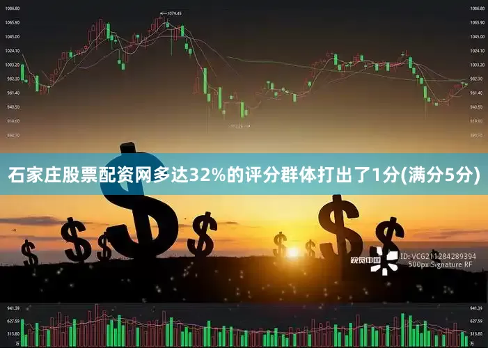 石家庄股票配资网多达32%的评分群体打出了1分(满分5分)