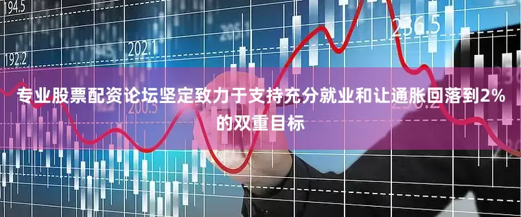 专业股票配资论坛坚定致力于支持充分就业和让通胀回落到2%的双重目标