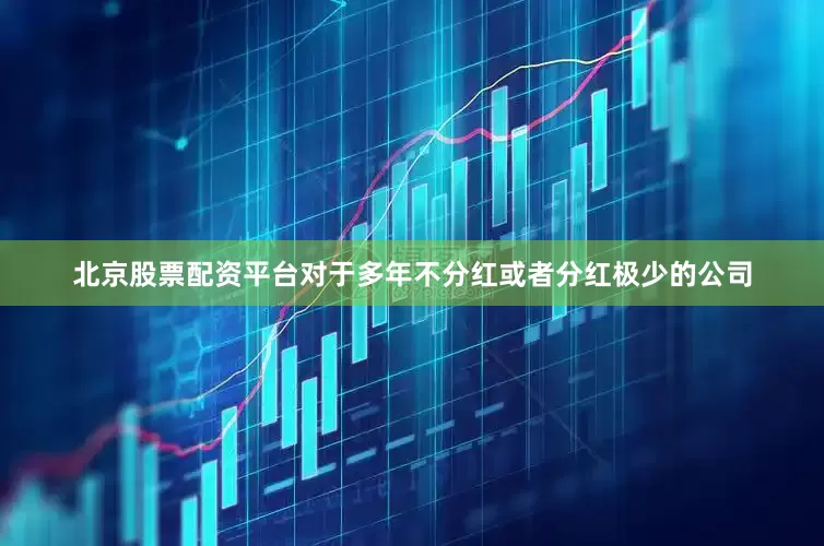 北京股票配资平台对于多年不分红或者分红极少的公司