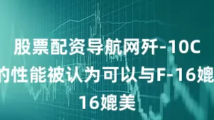 股票配资导航网歼-10CE的性能被认为可以与F-16媲美