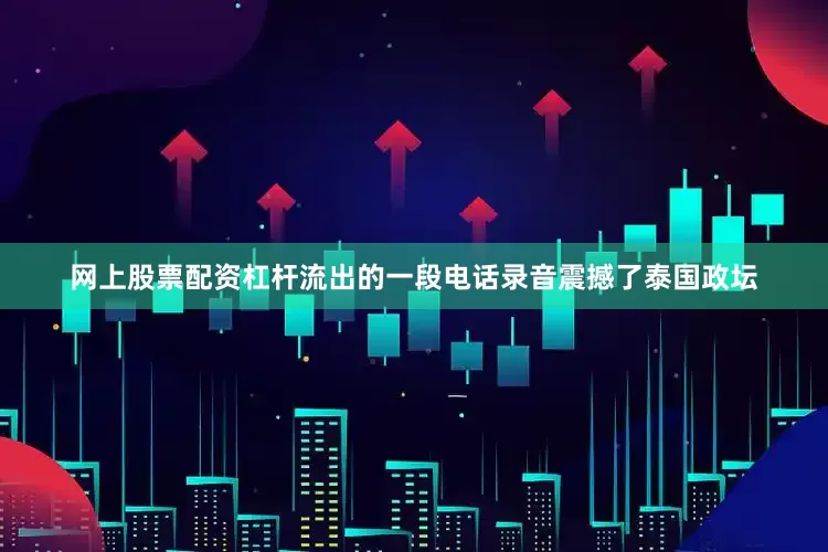 网上股票配资杠杆流出的一段电话录音震撼了泰国政坛