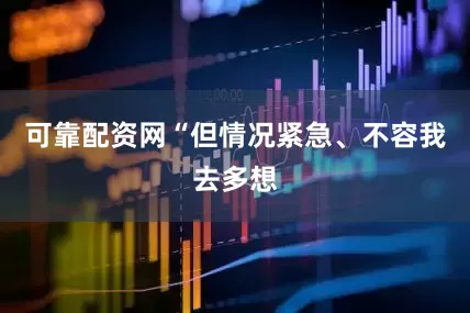 可靠配资网“但情况紧急、不容我去多想