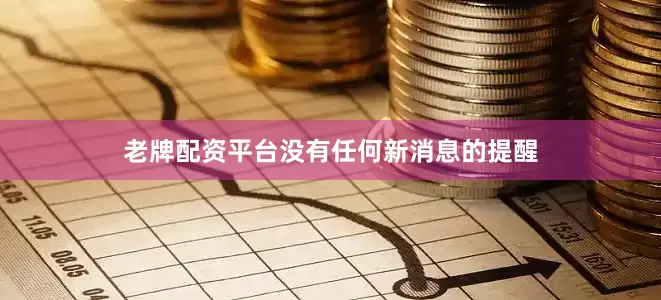 老牌配资平台没有任何新消息的提醒