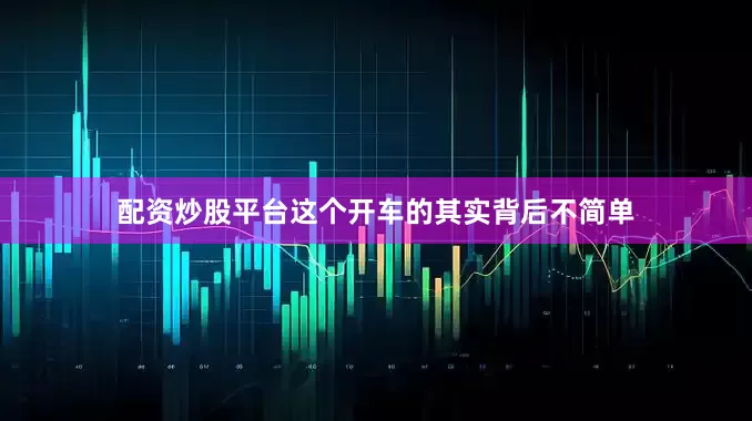 配资炒股平台这个开车的其实背后不简单