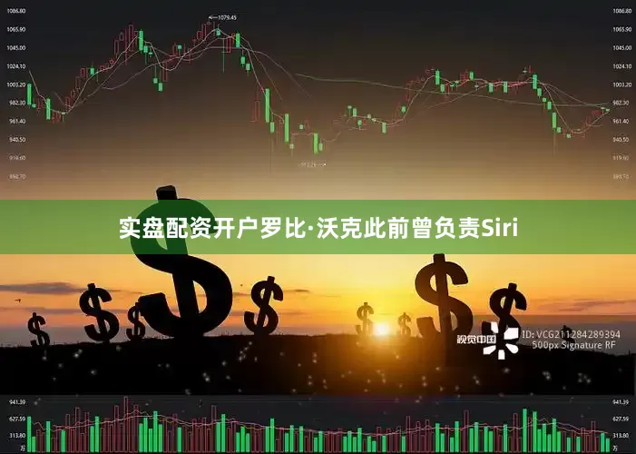 实盘配资开户罗比·沃克此前曾负责Siri