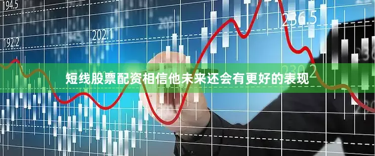 短线股票配资相信他未来还会有更好的表现
