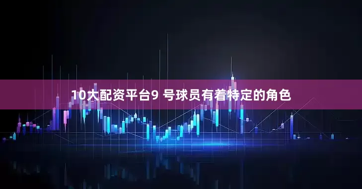 10大配资平台9 号球员有着特定的角色