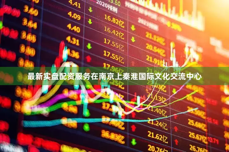 最新实盘配资服务在南京上秦淮国际文化交流中心