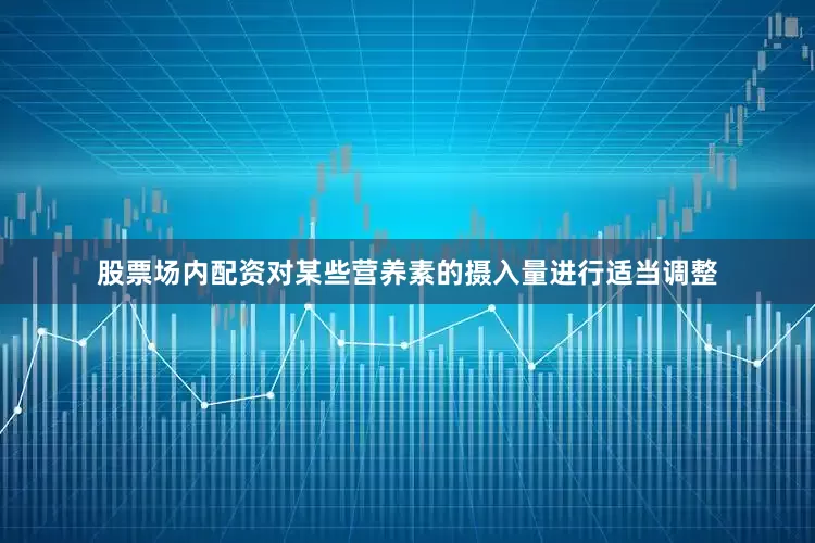 股票场内配资对某些营养素的摄入量进行适当调整