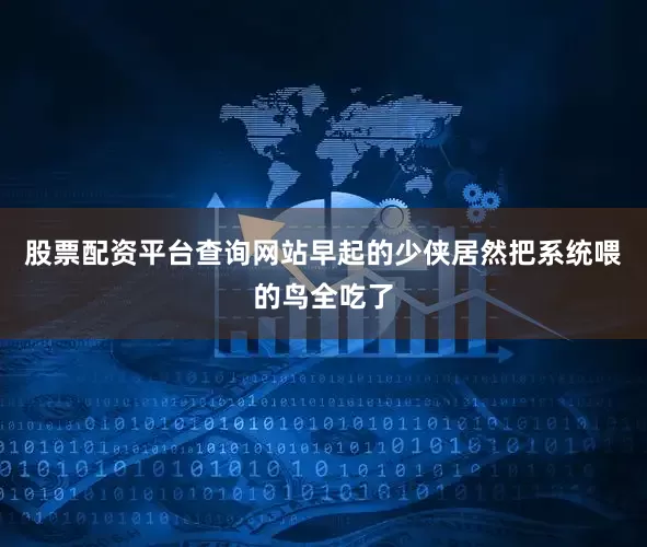 股票配资平台查询网站早起的少侠居然把系统喂的鸟全吃了