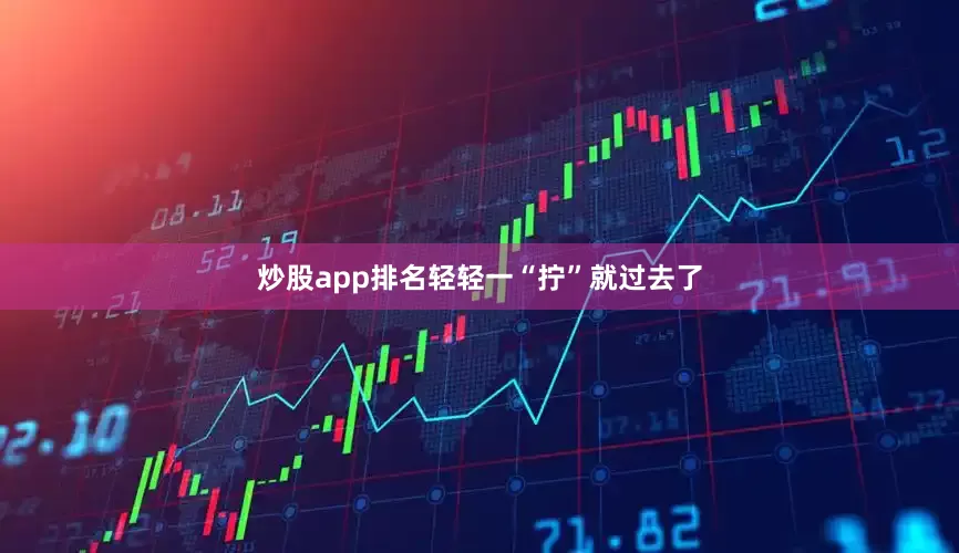 炒股app排名轻轻一“拧”就过去了