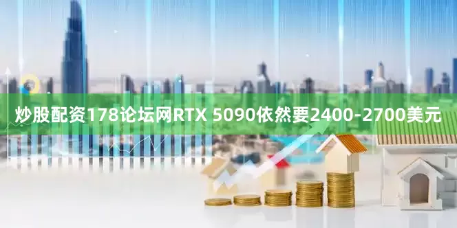 炒股配资178论坛网RTX 5090依然要2400-2700美元