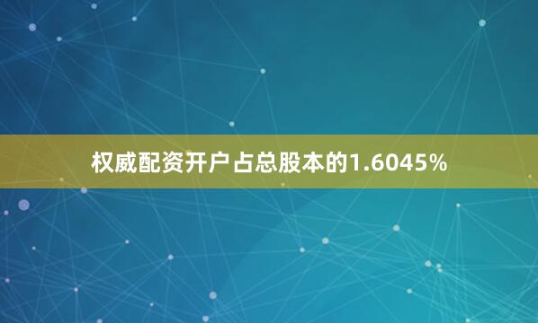 权威配资开户占总股本的1.6045%