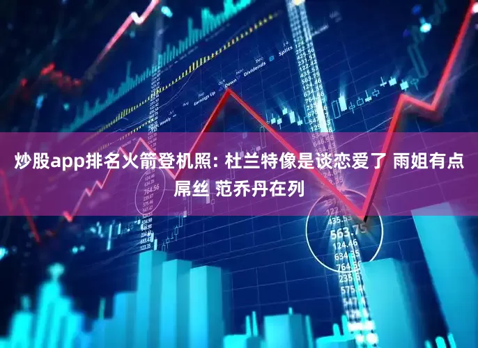 炒股app排名火箭登机照: 杜兰特像是谈恋爱了 雨姐有点屌丝 范乔丹在列