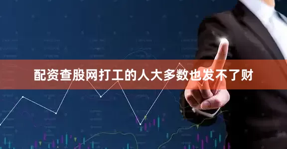 配资查股网打工的人大多数也发不了财