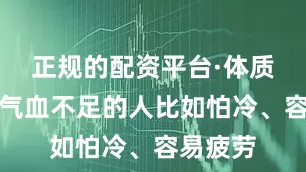 正规的配资平台·体质虚寒、气血不足的人比如怕冷、容易疲劳