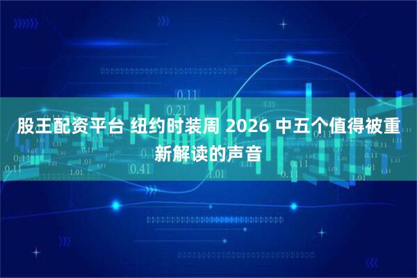 股王配资平台 纽约时装周 2026 中五个值得被重新解读的声音
