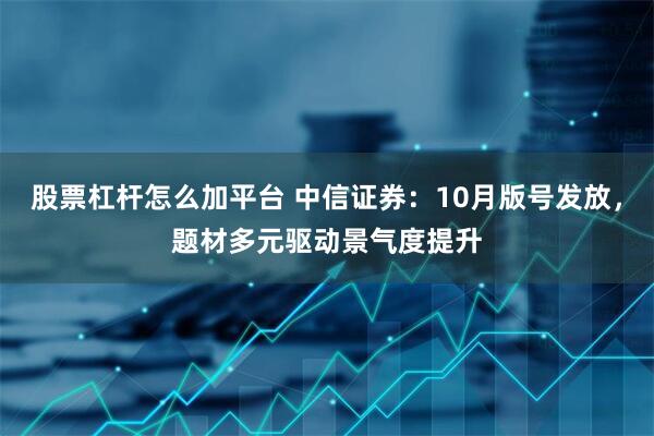 股票杠杆怎么加平台 中信证券:10月版号发放,题材多元驱动景气度提升