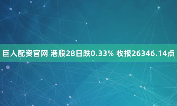 巨人配资官网 港股28日跌0.33% 收报26346.14点