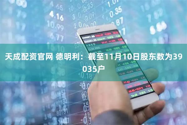 天成配资官网 德明利：截至11月10日股东数为39035户