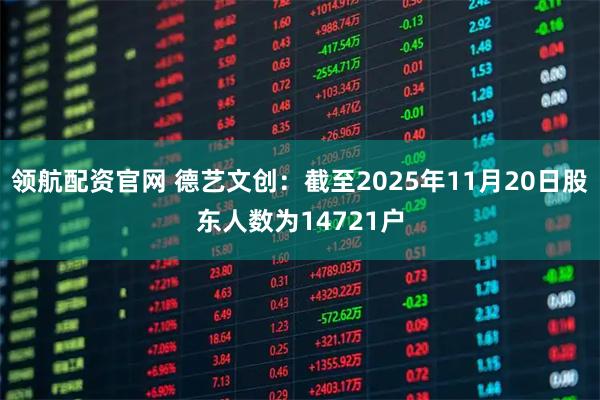 领航配资官网 德艺文创：截至2025年11月20日股东人数为14721户
