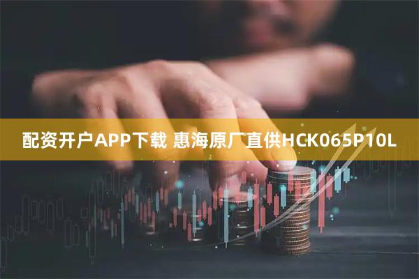 配资开户APP下载 惠海原厂直供HCK065P10L