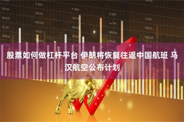 股票如何做杠杆平台 伊朗将恢复往返中国航班 马汉航空公布计划