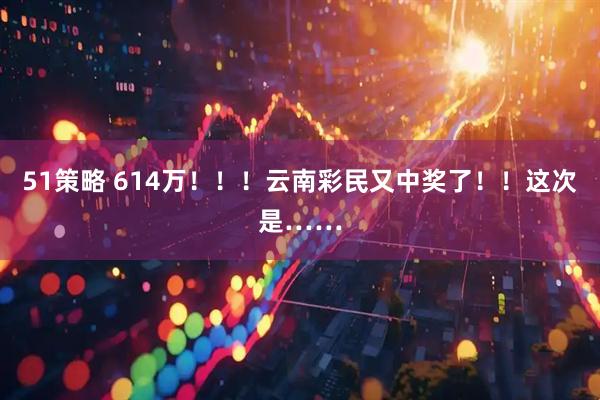 51策略 614万！！！云南彩民又中奖了！！这次是……