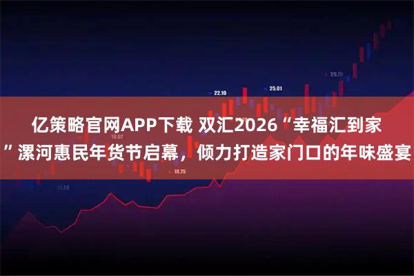 亿策略官网APP下载 双汇2026“幸福汇到家”漯河惠民年货节启幕，倾力打造家门口的年味盛宴